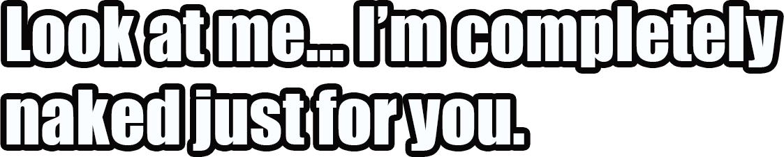 Look At Me I’m Completely Naked Just For You